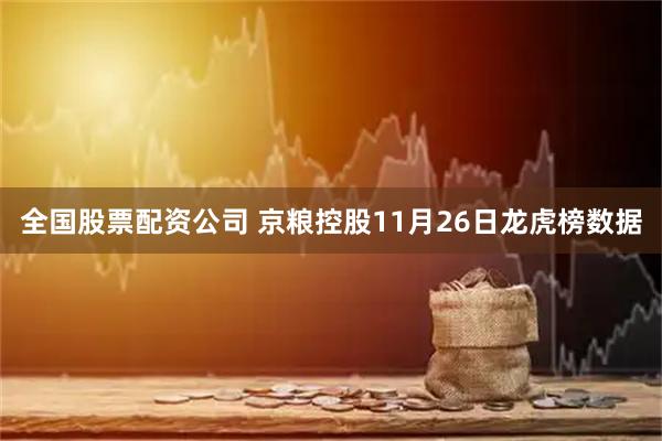 全国股票配资公司 京粮控股11月26日龙虎榜数据