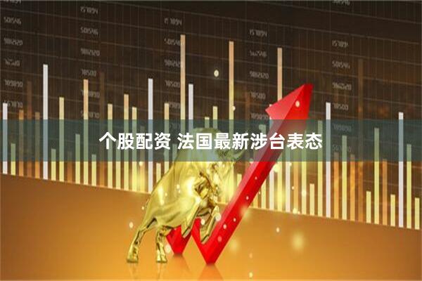 个股配资 法国最新涉台表态
