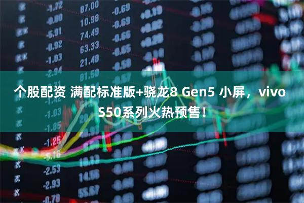 个股配资 满配标准版+骁龙8 Gen5 小屏，vivo S50系列火热预售！