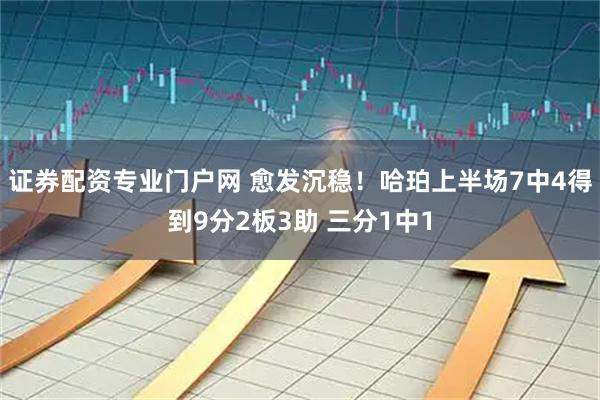 证券配资专业门户网 愈发沉稳！哈珀上半场7中4得到9分2板3助 三分1中1