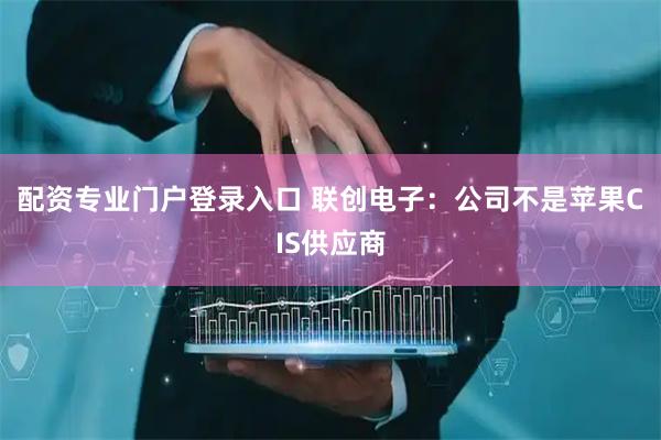 配资专业门户登录入口 联创电子：公司不是苹果CIS供应商